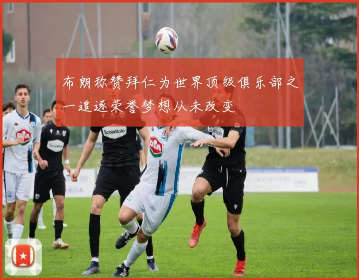 布朗称赞拜仁为世界顶级俱乐部之一追逐荣誉梦想从未改变