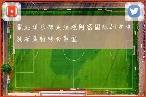 蒙扎俱乐部关注迈阿密国际24岁中场布莱特转会事宜